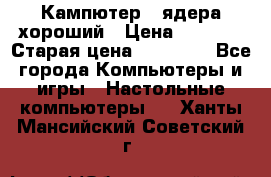 Кампютер 4 ядера хороший › Цена ­ 1 900 › Старая цена ­ 28 700 - Все города Компьютеры и игры » Настольные компьютеры   . Ханты-Мансийский,Советский г.